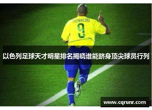 以色列足球天才明星排名揭晓谁能跻身顶尖球员行列