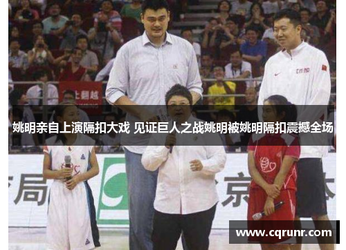 姚明亲自上演隔扣大戏 见证巨人之战姚明被姚明隔扣震撼全场