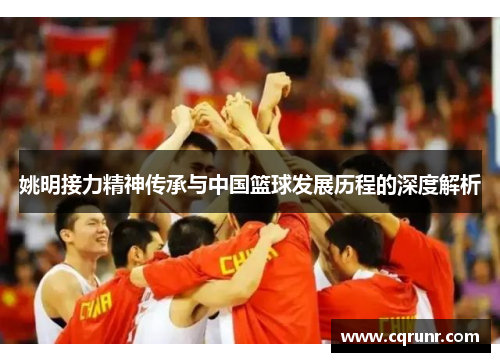 姚明接力精神传承与中国篮球发展历程的深度解析