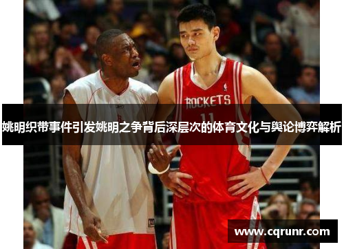 姚明织带事件引发姚明之争背后深层次的体育文化与舆论博弈解析