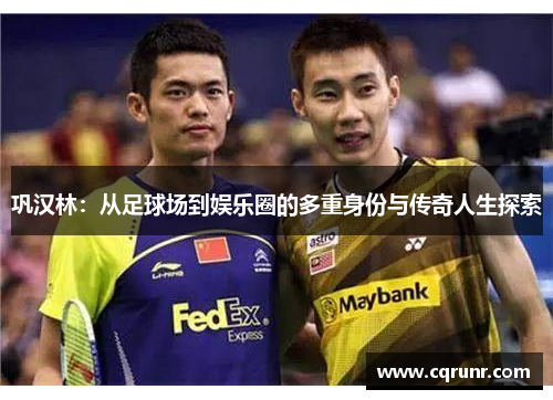 巩汉林：从足球场到娱乐圈的多重身份与传奇人生探索