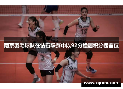 南京羽毛球队在钻石联赛中以92分稳居积分榜首位