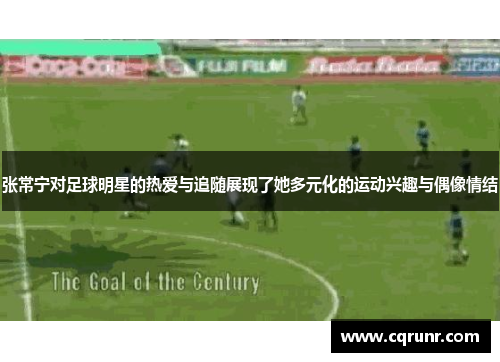张常宁对足球明星的热爱与追随展现了她多元化的运动兴趣与偶像情结