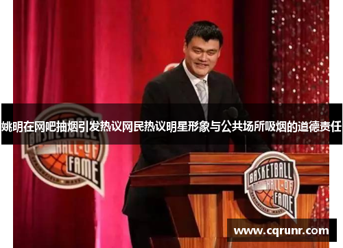 姚明在网吧抽烟引发热议网民热议明星形象与公共场所吸烟的道德责任
