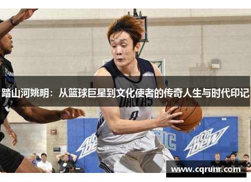 踏山河姚明：从篮球巨星到文化使者的传奇人生与时代印记