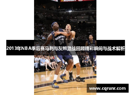 2013年NBA季后赛马刺与灰熊激战回顾精彩瞬间与战术解析