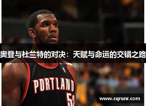 奥登与杜兰特的对决：天赋与命运的交错之路