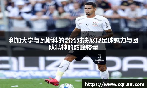 优游ub8利加大学与瓦斯科的激烈对决展现足球魅力与团队精神的巅峰较量